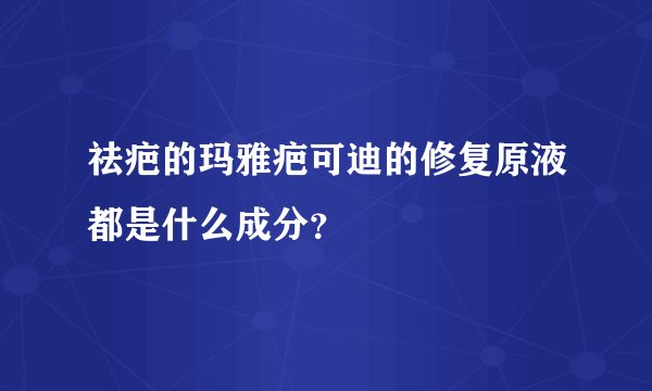 祛疤的玛雅疤可迪的修复原液都是什么成分？