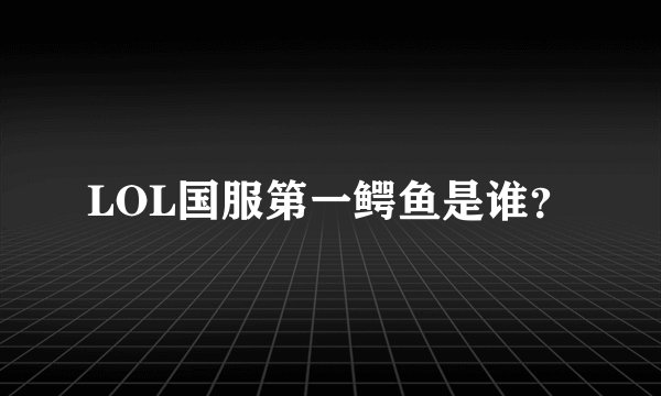 LOL国服第一鳄鱼是谁？