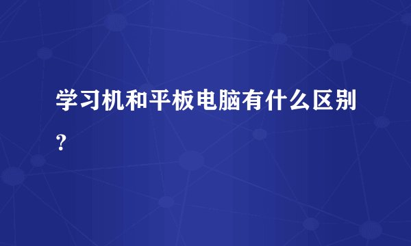 学习机和平板电脑有什么区别？