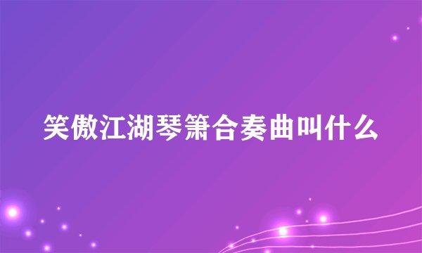 笑傲江湖琴箫合奏曲叫什么