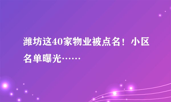 潍坊这40家物业被点名！小区名单曝光……