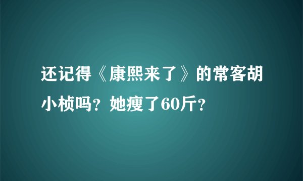 还记得《康熙来了》的常客胡小桢吗？她瘦了60斤？