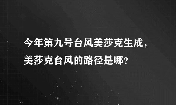 今年第九号台风美莎克生成，美莎克台风的路径是哪？