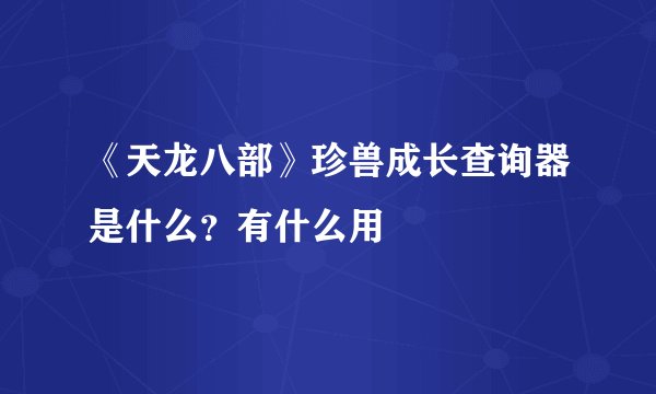 《天龙八部》珍兽成长查询器是什么？有什么用