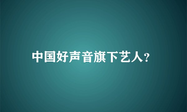 中国好声音旗下艺人？