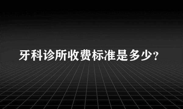 牙科诊所收费标准是多少？
