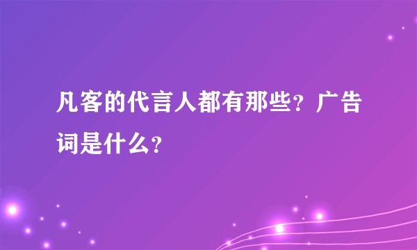 凡客的代言人都有那些？广告词是什么？