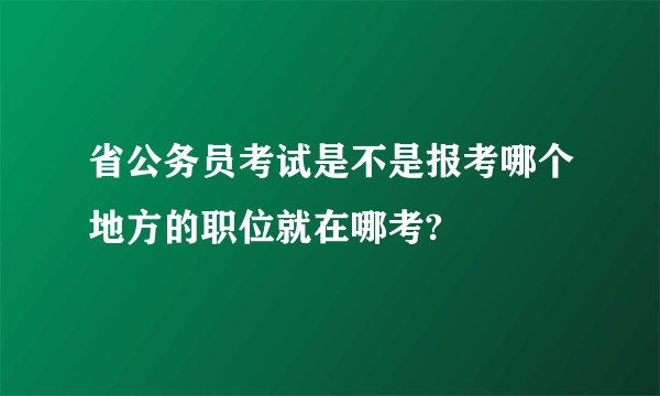省公务员考试是不是报考哪个地方的职位就在哪考?