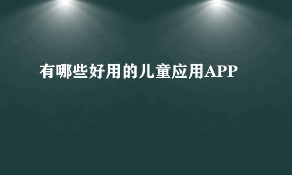 有哪些好用的儿童应用APP