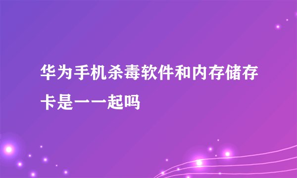 华为手机杀毒软件和内存储存卡是一一起吗