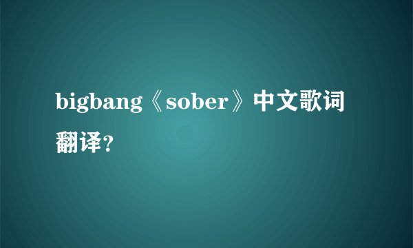 bigbang《sober》中文歌词翻译？