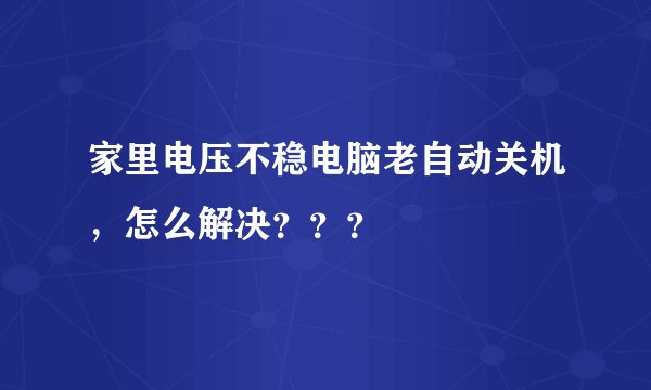 家里电压不稳电脑老自动关机，怎么解决？？？