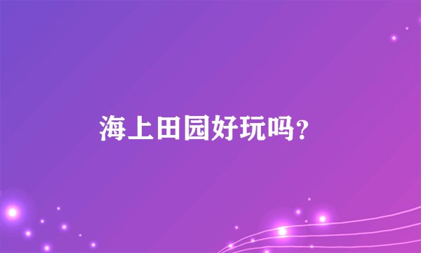 海上田园好玩吗？