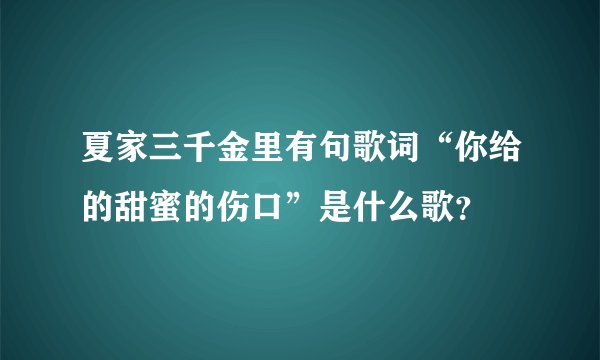夏家三千金里有句歌词“你给的甜蜜的伤口”是什么歌？