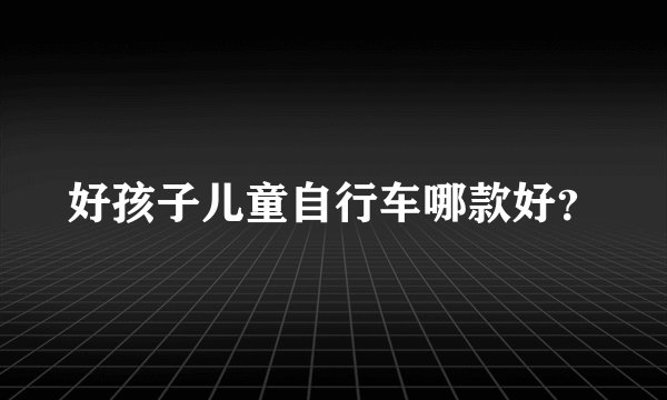好孩子儿童自行车哪款好？