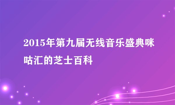 2015年第九届无线音乐盛典咪咕汇的芝士百科