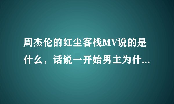 周杰伦的红尘客栈MV说的是什么，话说一开始男主为什么救女主啊
