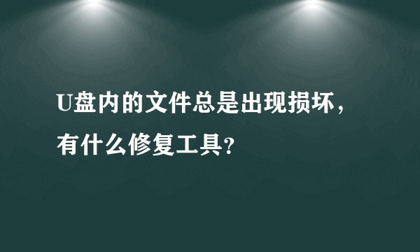 U盘内的文件总是出现损坏，有什么修复工具？