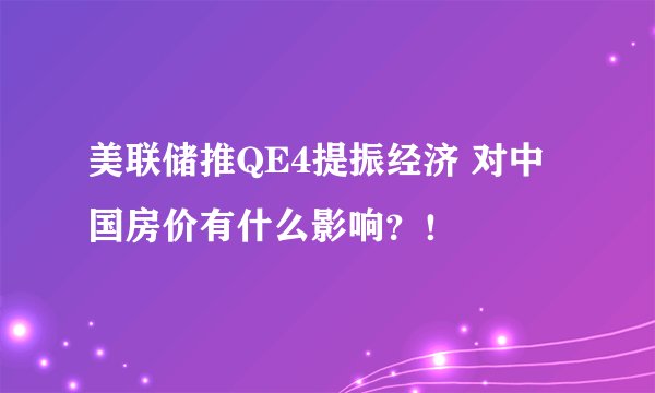 美联储推QE4提振经济 对中国房价有什么影响？！
