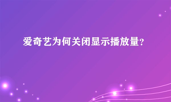 爱奇艺为何关闭显示播放量？