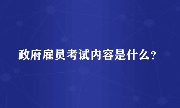 政府雇员考试内容是什么？