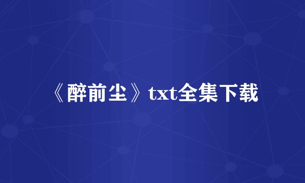 《醉前尘》txt全集下载