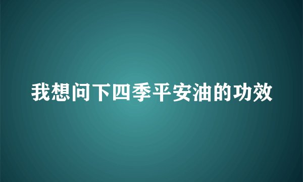我想问下四季平安油的功效