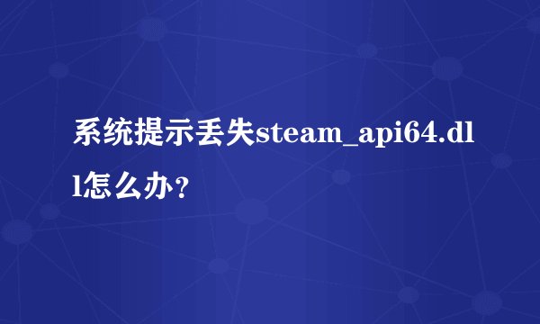 系统提示丢失steam_api64.dll怎么办？