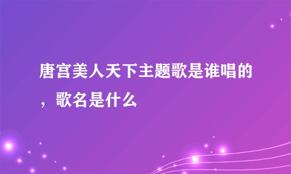 唐宫美人天下主题歌是谁唱的，歌名是什么