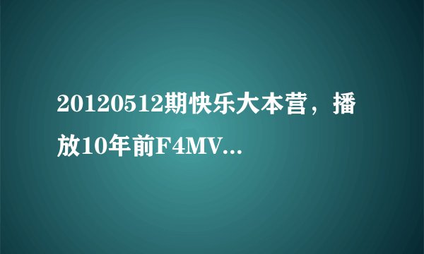 20120512期快乐大本营，播放10年前F4MV的时候，言承旭唱的哪句歌明是什么？