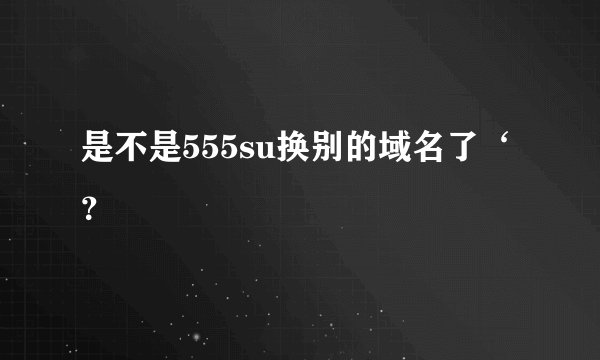 是不是555su换别的域名了‘？