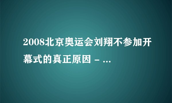 2008北京奥运会刘翔不参加开幕式的真正原因 - 芝士回答