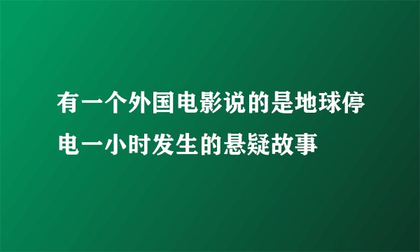 有一个外国电影说的是地球停电一小时发生的悬疑故事