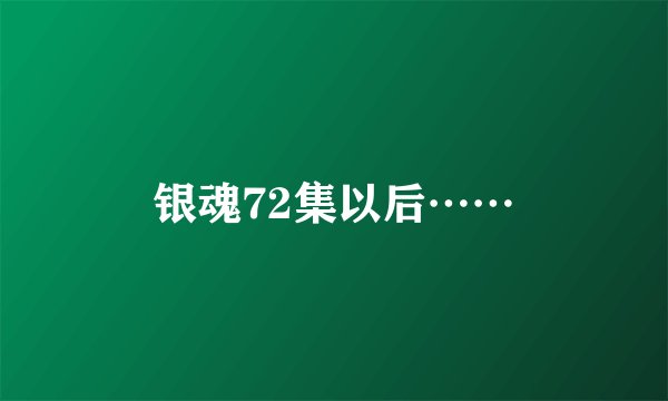 银魂72集以后……