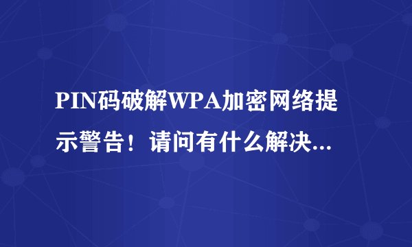 PIN码破解WPA加密网络提示警告！请问有什么解决方法 或者是更好的软件？