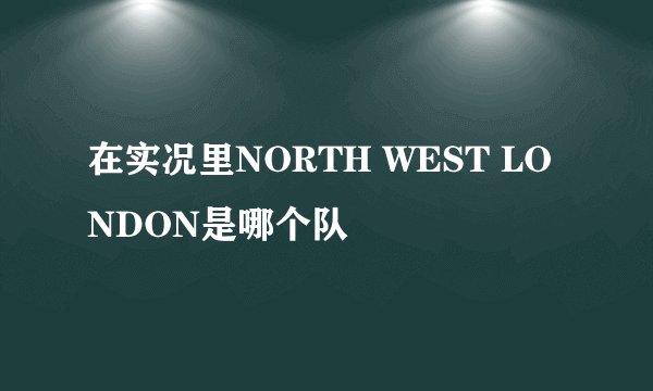 在实况里NORTH WEST LONDON是哪个队
