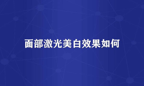 面部激光美白效果如何