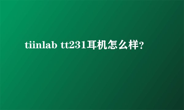 tiinlab tt231耳机怎么样？