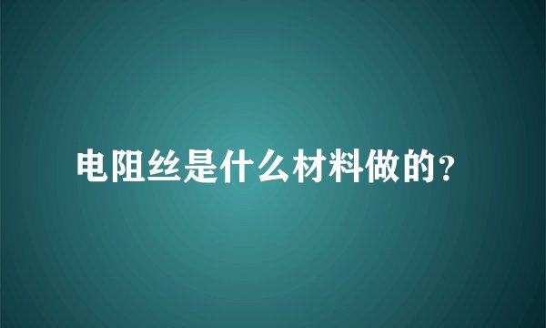 电阻丝是什么材料做的？