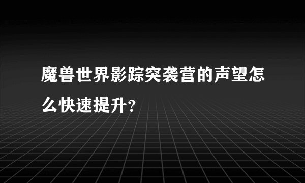 魔兽世界影踪突袭营的声望怎么快速提升？