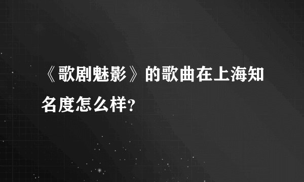 《歌剧魅影》的歌曲在上海知名度怎么样？