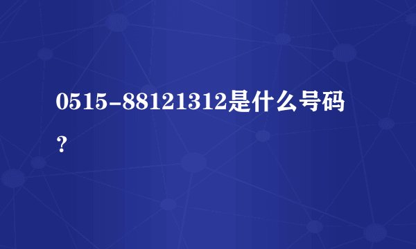 0515-88121312是什么号码？