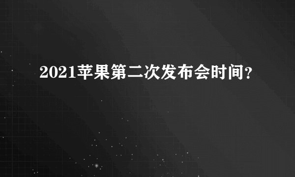 2021苹果第二次发布会时间?