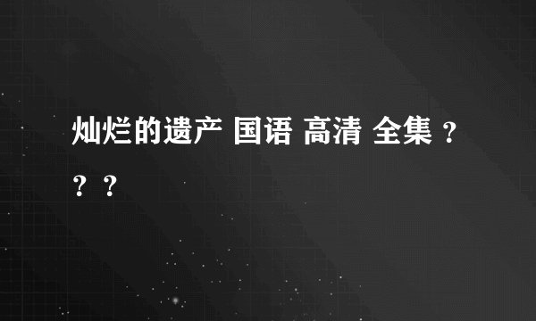 灿烂的遗产 国语 高清 全集 ？？？