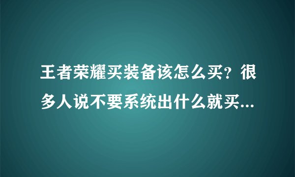王者荣耀买装备该怎么买？很多人说不要系统出什么就买什么？那么系统出的时候怎么办？不买吗？