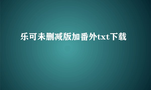 乐可未删减版加番外txt下载
