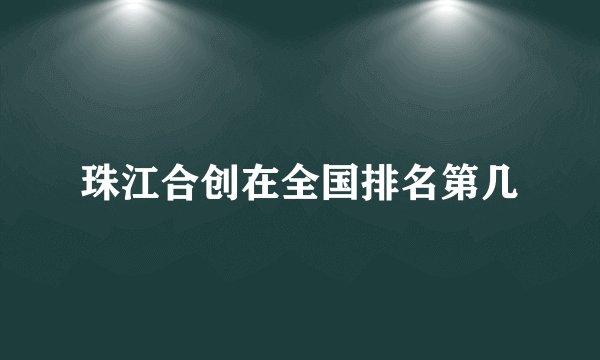 珠江合创在全国排名第几