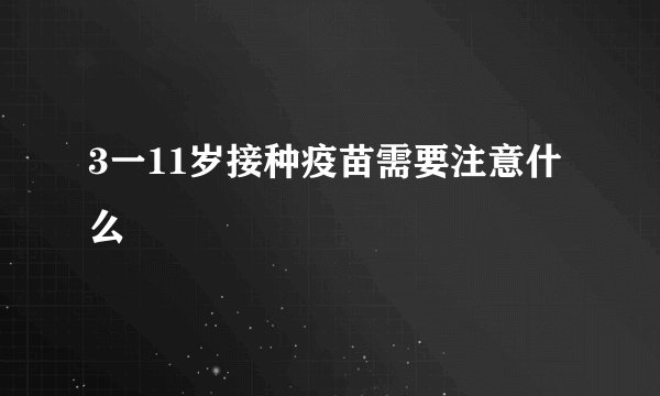 3一11岁接种疫苗需要注意什么