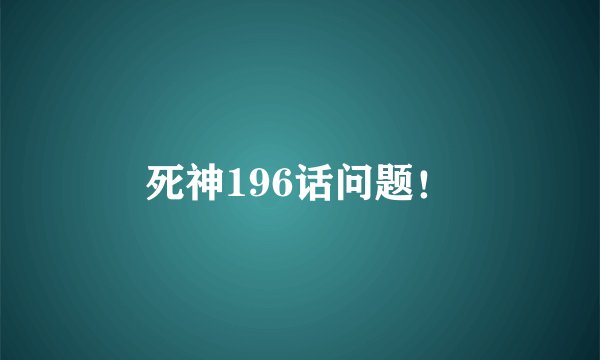死神196话问题！
