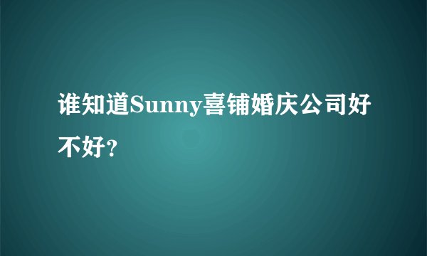 谁知道Sunny喜铺婚庆公司好不好？
